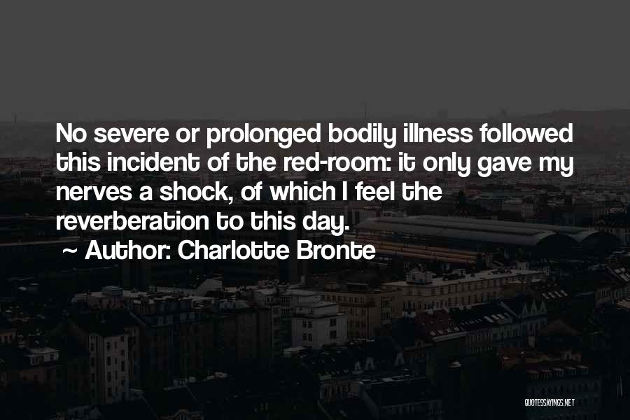 Charlotte Bronte Quotes: No Severe Or Prolonged Bodily Illness Followed This Incident Of The Red-room: It Only Gave My Nerves A Shock, Of