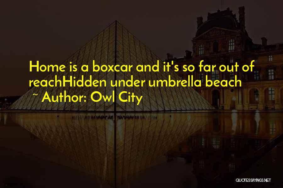 Owl City Quotes: Home Is A Boxcar And It's So Far Out Of Reachhidden Under Umbrella Beach