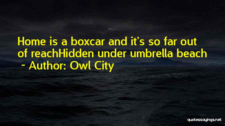 Owl City Quotes: Home Is A Boxcar And It's So Far Out Of Reachhidden Under Umbrella Beach