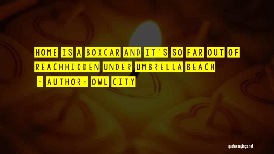 Owl City Quotes: Home Is A Boxcar And It's So Far Out Of Reachhidden Under Umbrella Beach