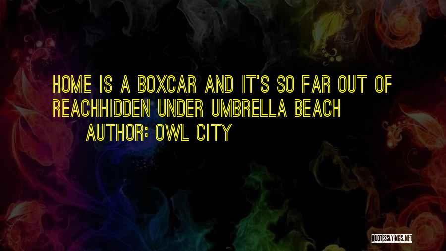 Owl City Quotes: Home Is A Boxcar And It's So Far Out Of Reachhidden Under Umbrella Beach