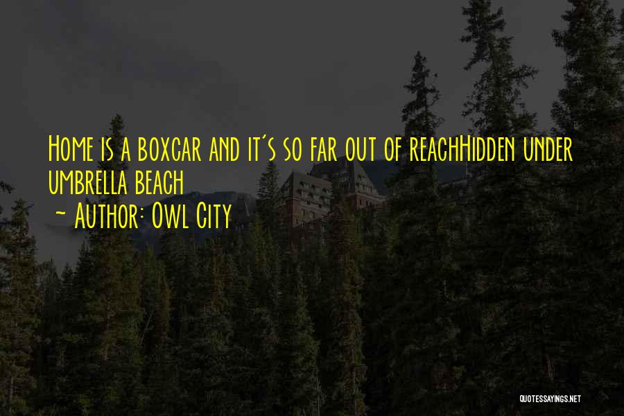 Owl City Quotes: Home Is A Boxcar And It's So Far Out Of Reachhidden Under Umbrella Beach