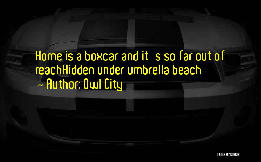 Owl City Quotes: Home Is A Boxcar And It's So Far Out Of Reachhidden Under Umbrella Beach