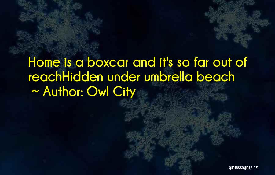 Owl City Quotes: Home Is A Boxcar And It's So Far Out Of Reachhidden Under Umbrella Beach