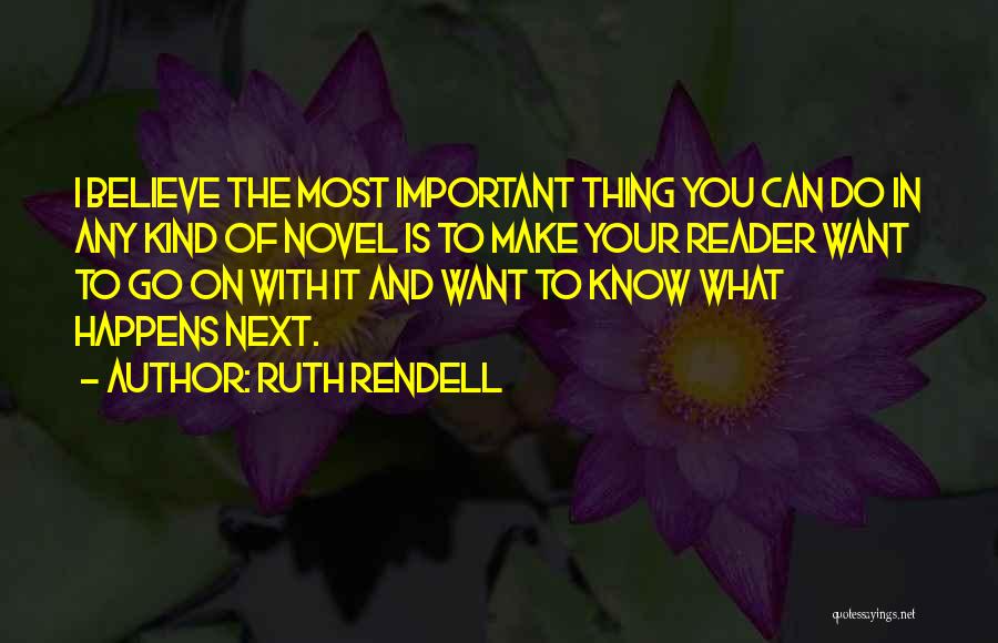 Ruth Rendell Quotes: I Believe The Most Important Thing You Can Do In Any Kind Of Novel Is To Make Your Reader Want