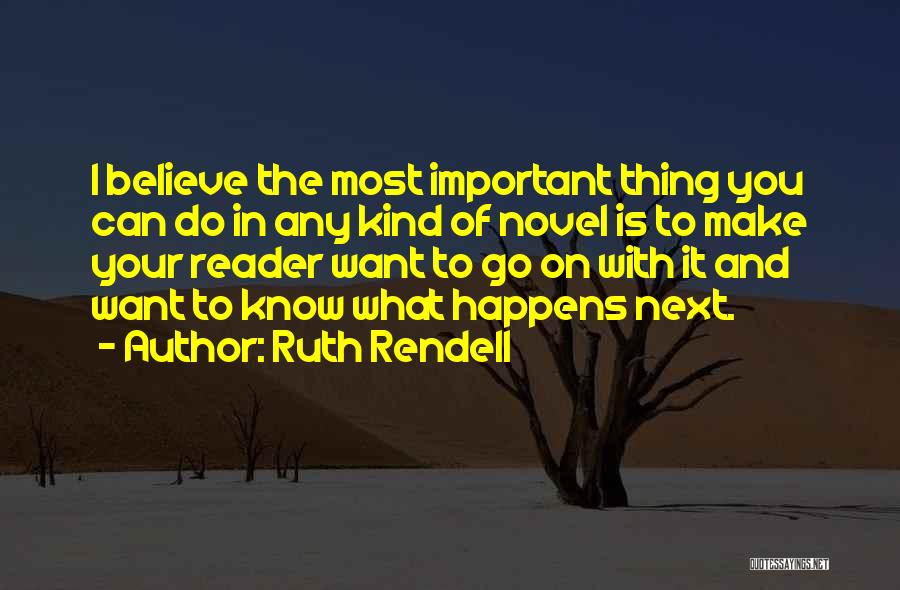 Ruth Rendell Quotes: I Believe The Most Important Thing You Can Do In Any Kind Of Novel Is To Make Your Reader Want