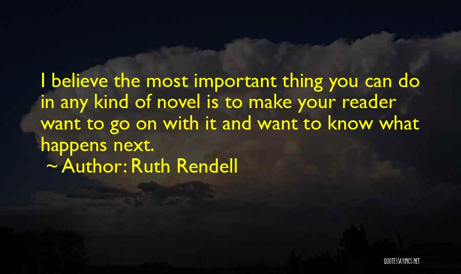 Ruth Rendell Quotes: I Believe The Most Important Thing You Can Do In Any Kind Of Novel Is To Make Your Reader Want