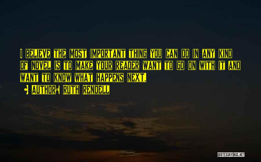 Ruth Rendell Quotes: I Believe The Most Important Thing You Can Do In Any Kind Of Novel Is To Make Your Reader Want