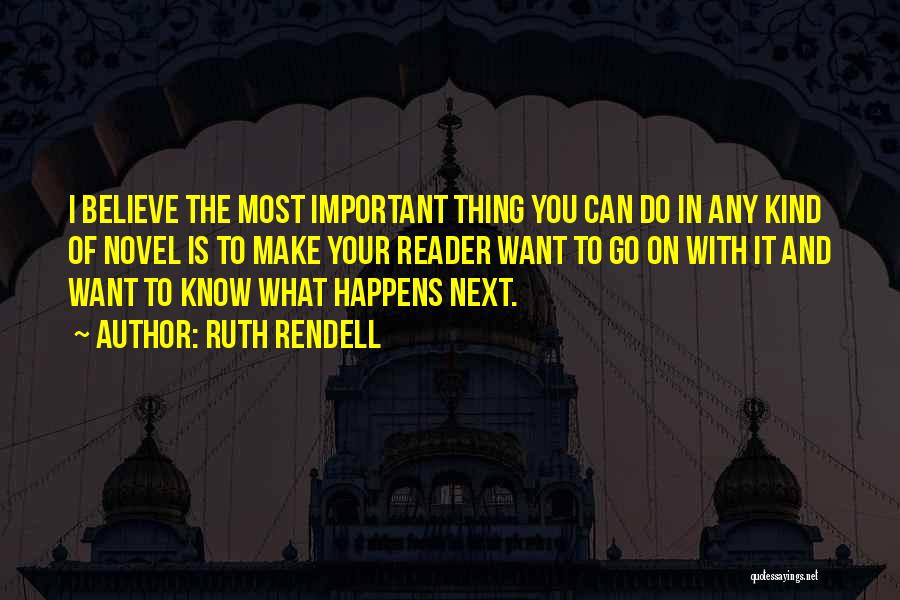 Ruth Rendell Quotes: I Believe The Most Important Thing You Can Do In Any Kind Of Novel Is To Make Your Reader Want