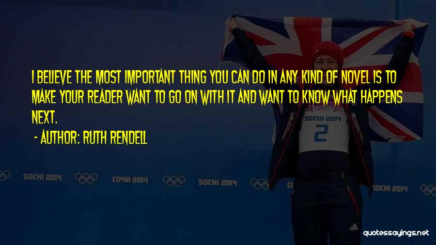 Ruth Rendell Quotes: I Believe The Most Important Thing You Can Do In Any Kind Of Novel Is To Make Your Reader Want