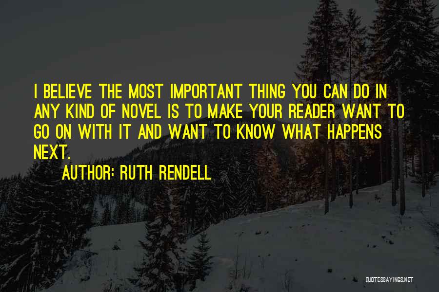 Ruth Rendell Quotes: I Believe The Most Important Thing You Can Do In Any Kind Of Novel Is To Make Your Reader Want