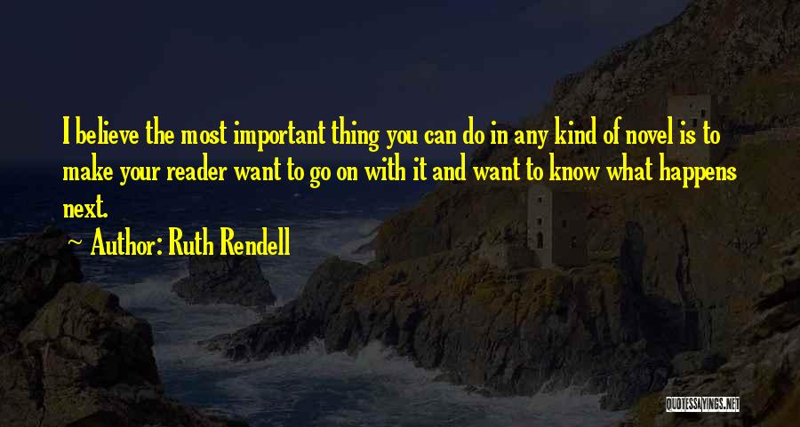 Ruth Rendell Quotes: I Believe The Most Important Thing You Can Do In Any Kind Of Novel Is To Make Your Reader Want