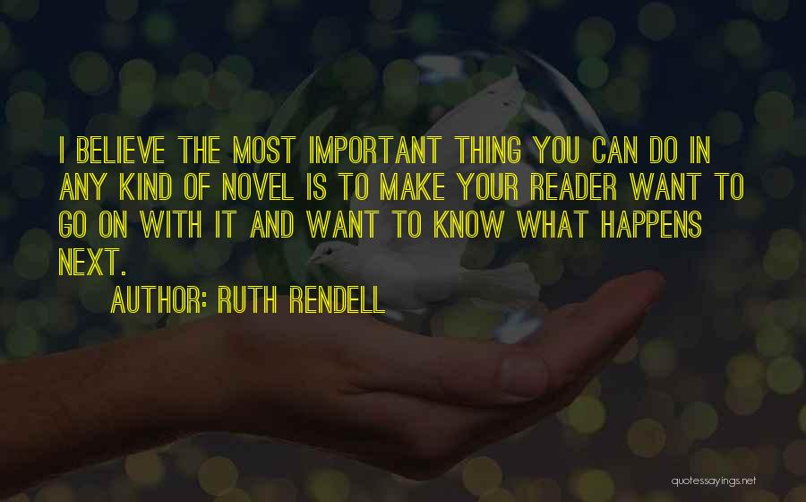 Ruth Rendell Quotes: I Believe The Most Important Thing You Can Do In Any Kind Of Novel Is To Make Your Reader Want