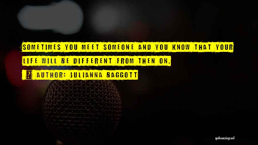 Julianna Baggott Quotes: Sometimes You Meet Someone And You Know That Your Life Will Be Different From Then On.