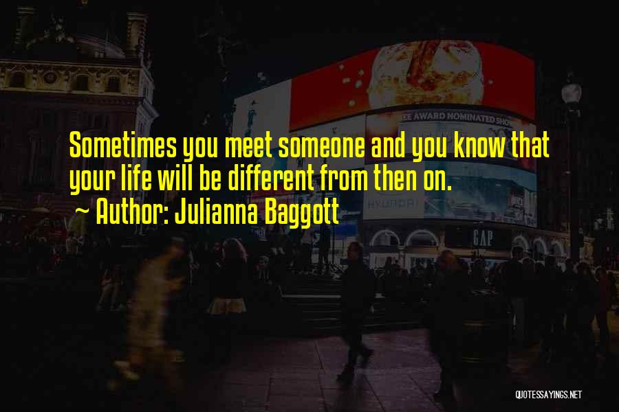 Julianna Baggott Quotes: Sometimes You Meet Someone And You Know That Your Life Will Be Different From Then On.