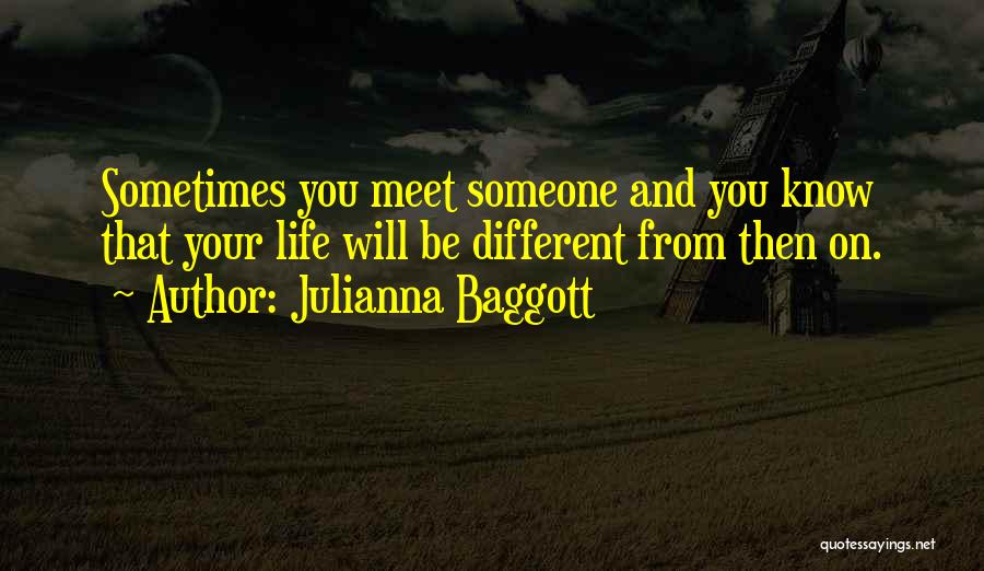 Julianna Baggott Quotes: Sometimes You Meet Someone And You Know That Your Life Will Be Different From Then On.