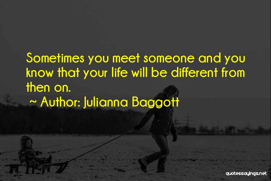 Julianna Baggott Quotes: Sometimes You Meet Someone And You Know That Your Life Will Be Different From Then On.