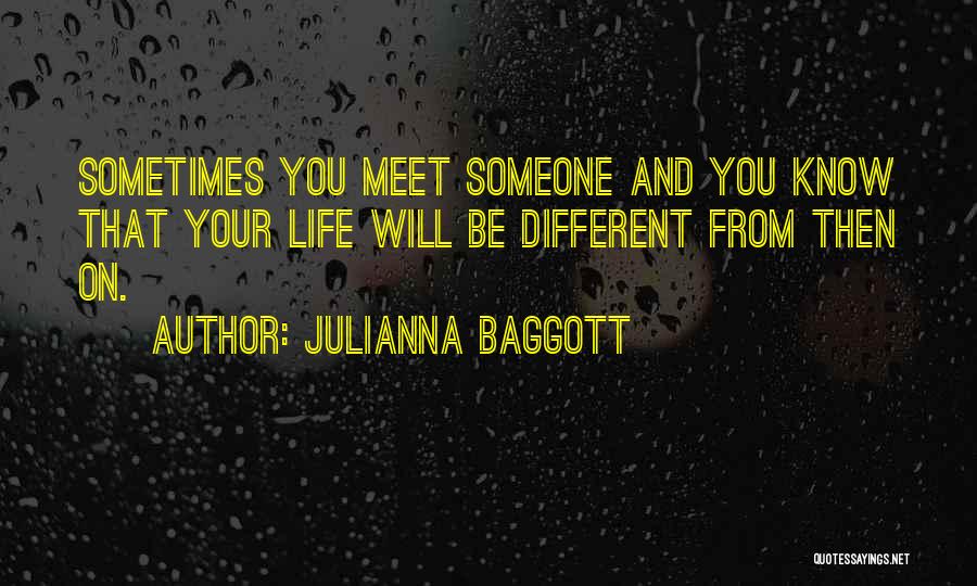 Julianna Baggott Quotes: Sometimes You Meet Someone And You Know That Your Life Will Be Different From Then On.