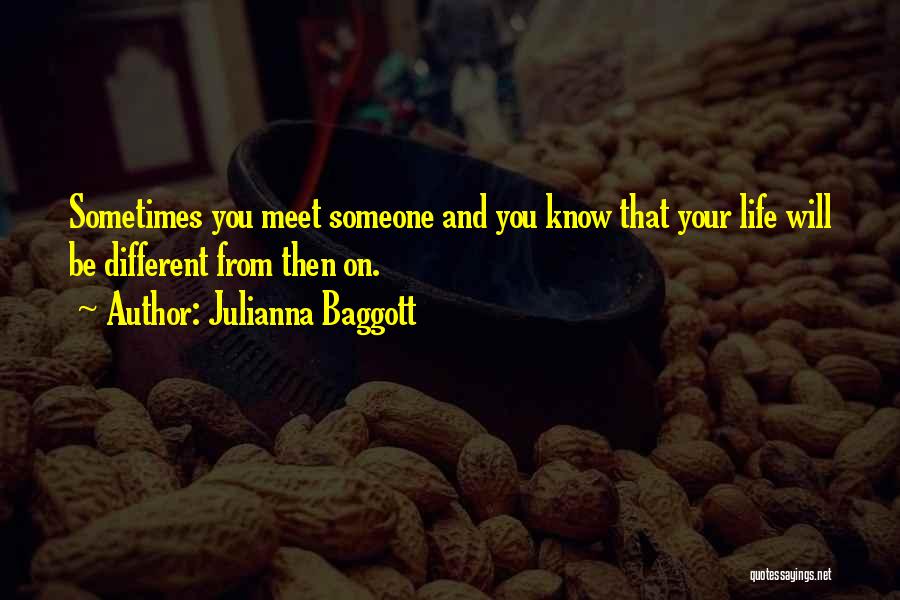 Julianna Baggott Quotes: Sometimes You Meet Someone And You Know That Your Life Will Be Different From Then On.