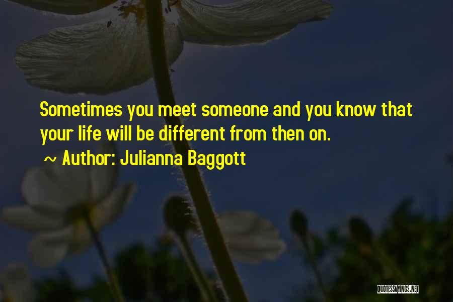 Julianna Baggott Quotes: Sometimes You Meet Someone And You Know That Your Life Will Be Different From Then On.