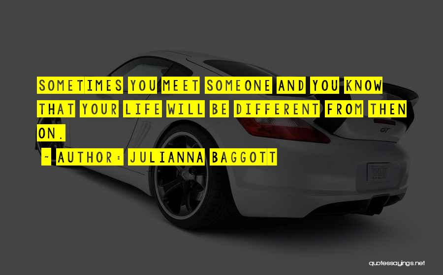 Julianna Baggott Quotes: Sometimes You Meet Someone And You Know That Your Life Will Be Different From Then On.