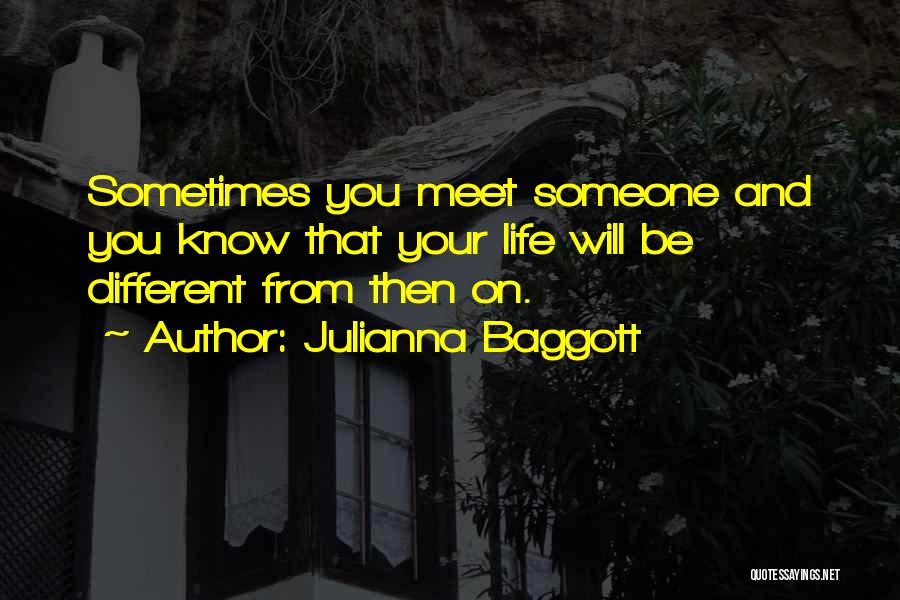 Julianna Baggott Quotes: Sometimes You Meet Someone And You Know That Your Life Will Be Different From Then On.