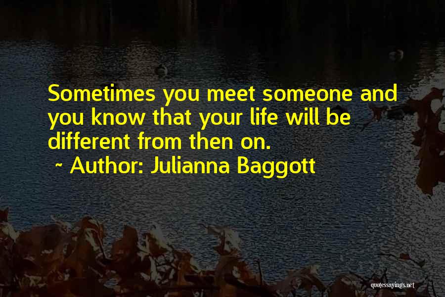 Julianna Baggott Quotes: Sometimes You Meet Someone And You Know That Your Life Will Be Different From Then On.