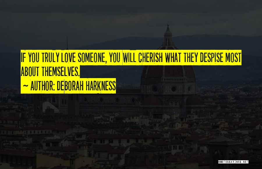 Deborah Harkness Quotes: If You Truly Love Someone, You Will Cherish What They Despise Most About Themselves.