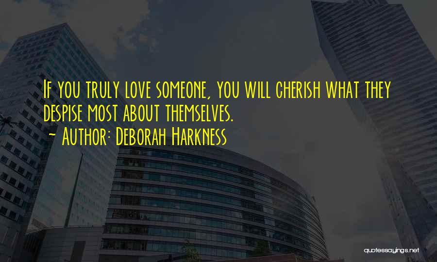 Deborah Harkness Quotes: If You Truly Love Someone, You Will Cherish What They Despise Most About Themselves.