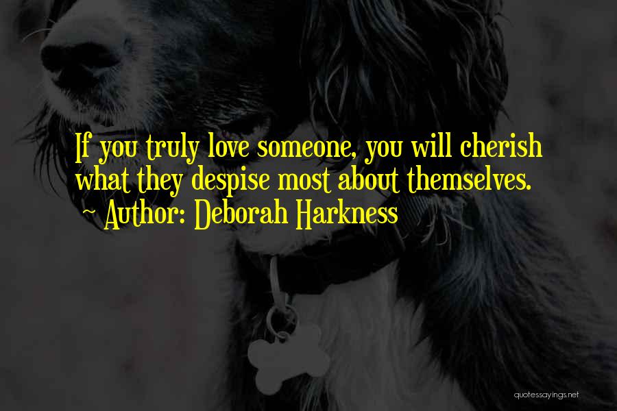 Deborah Harkness Quotes: If You Truly Love Someone, You Will Cherish What They Despise Most About Themselves.