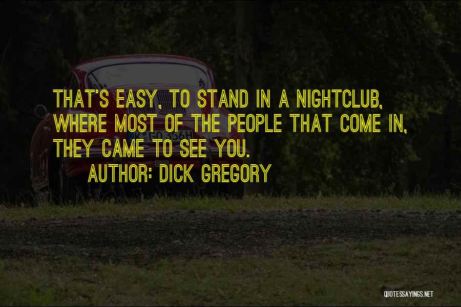 Dick Gregory Quotes: That's Easy, To Stand In A Nightclub, Where Most Of The People That Come In, They Came To See You.