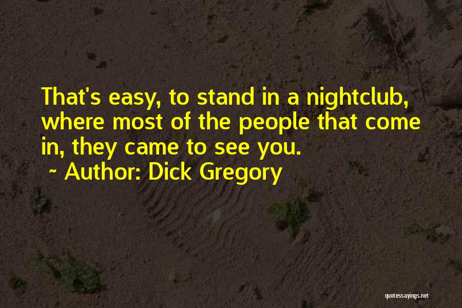 Dick Gregory Quotes: That's Easy, To Stand In A Nightclub, Where Most Of The People That Come In, They Came To See You.
