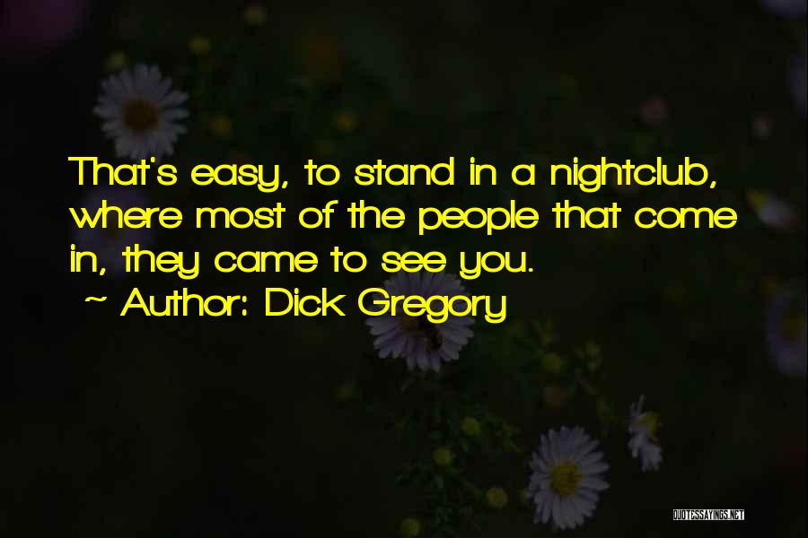 Dick Gregory Quotes: That's Easy, To Stand In A Nightclub, Where Most Of The People That Come In, They Came To See You.