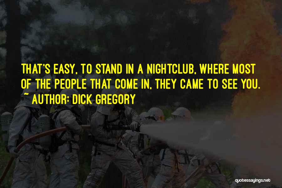 Dick Gregory Quotes: That's Easy, To Stand In A Nightclub, Where Most Of The People That Come In, They Came To See You.