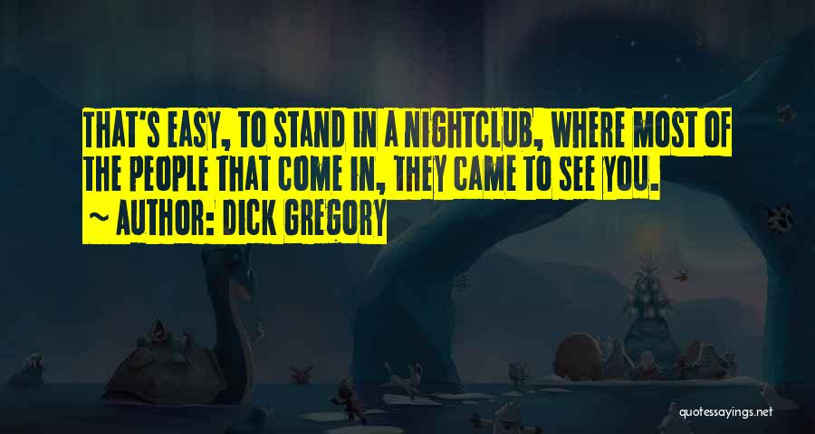 Dick Gregory Quotes: That's Easy, To Stand In A Nightclub, Where Most Of The People That Come In, They Came To See You.