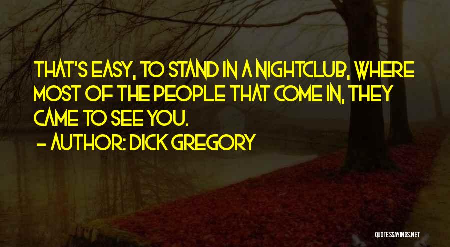 Dick Gregory Quotes: That's Easy, To Stand In A Nightclub, Where Most Of The People That Come In, They Came To See You.