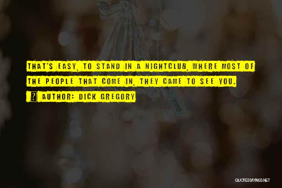 Dick Gregory Quotes: That's Easy, To Stand In A Nightclub, Where Most Of The People That Come In, They Came To See You.