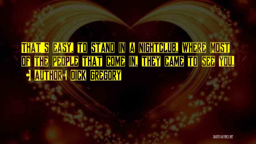 Dick Gregory Quotes: That's Easy, To Stand In A Nightclub, Where Most Of The People That Come In, They Came To See You.