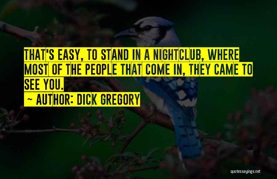 Dick Gregory Quotes: That's Easy, To Stand In A Nightclub, Where Most Of The People That Come In, They Came To See You.