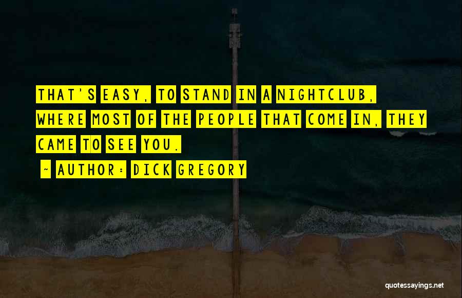 Dick Gregory Quotes: That's Easy, To Stand In A Nightclub, Where Most Of The People That Come In, They Came To See You.