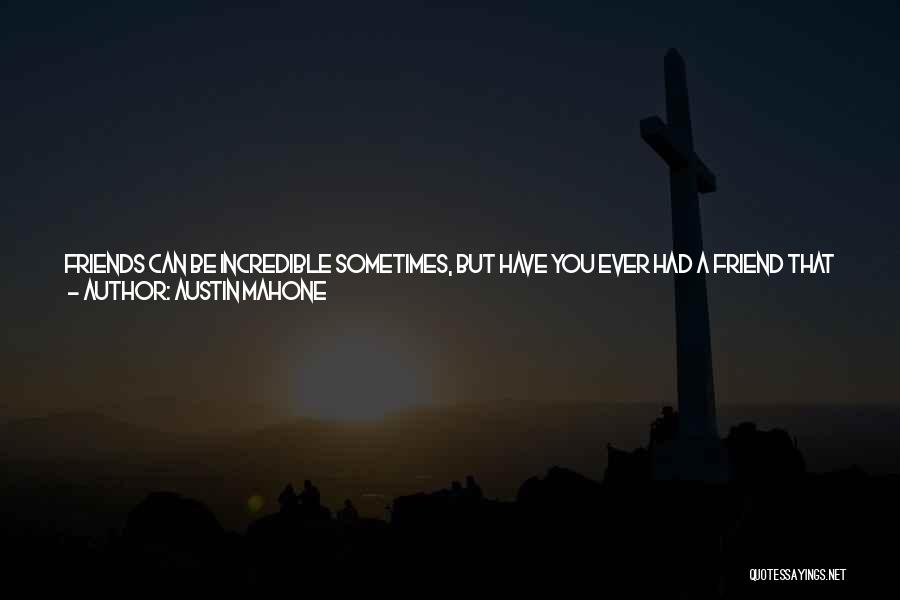 Austin Mahone Quotes: Friends Can Be Incredible Sometimes, But Have You Ever Had A Friend That Can Be Really Annoying Or Really Mean