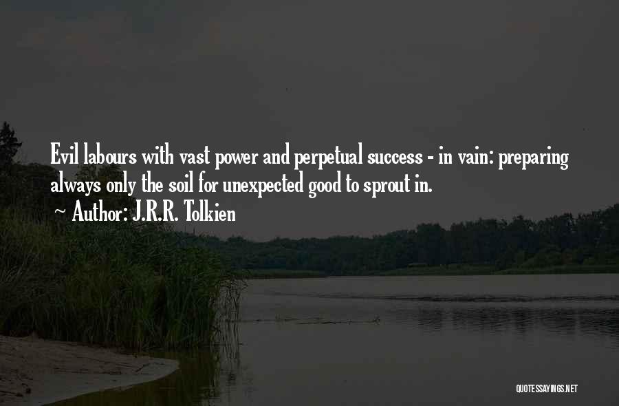 J.R.R. Tolkien Quotes: Evil Labours With Vast Power And Perpetual Success - In Vain: Preparing Always Only The Soil For Unexpected Good To