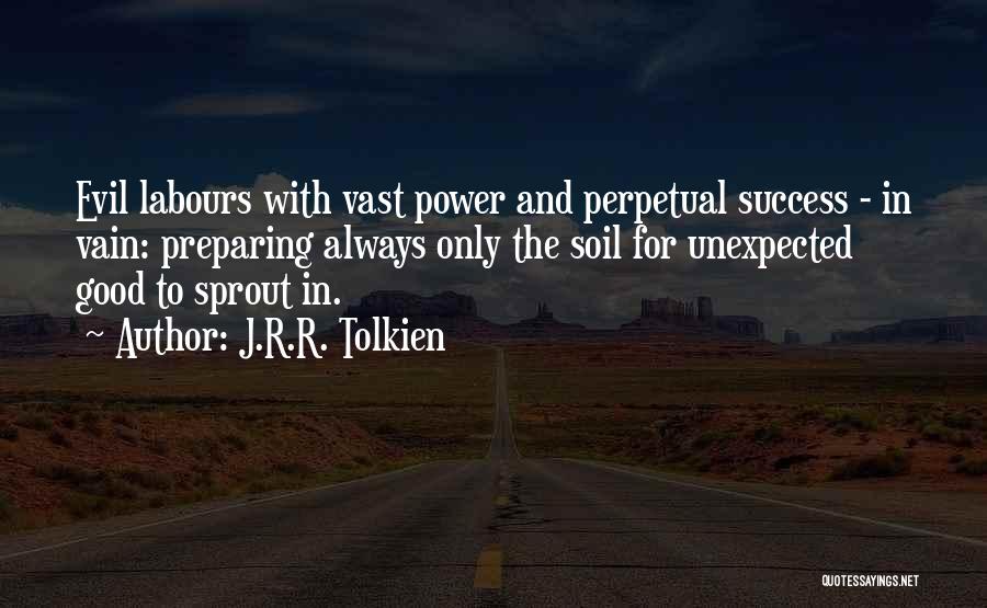 J.R.R. Tolkien Quotes: Evil Labours With Vast Power And Perpetual Success - In Vain: Preparing Always Only The Soil For Unexpected Good To
