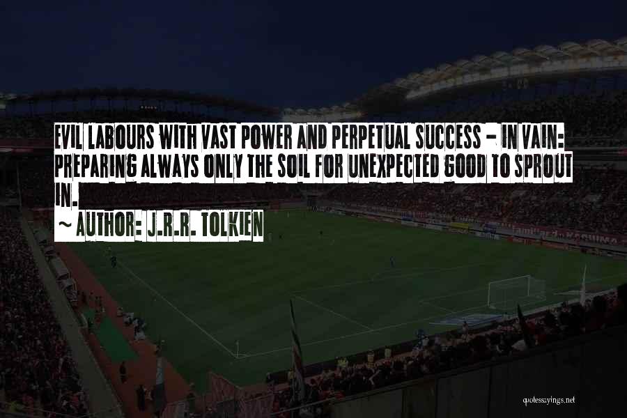 J.R.R. Tolkien Quotes: Evil Labours With Vast Power And Perpetual Success - In Vain: Preparing Always Only The Soil For Unexpected Good To
