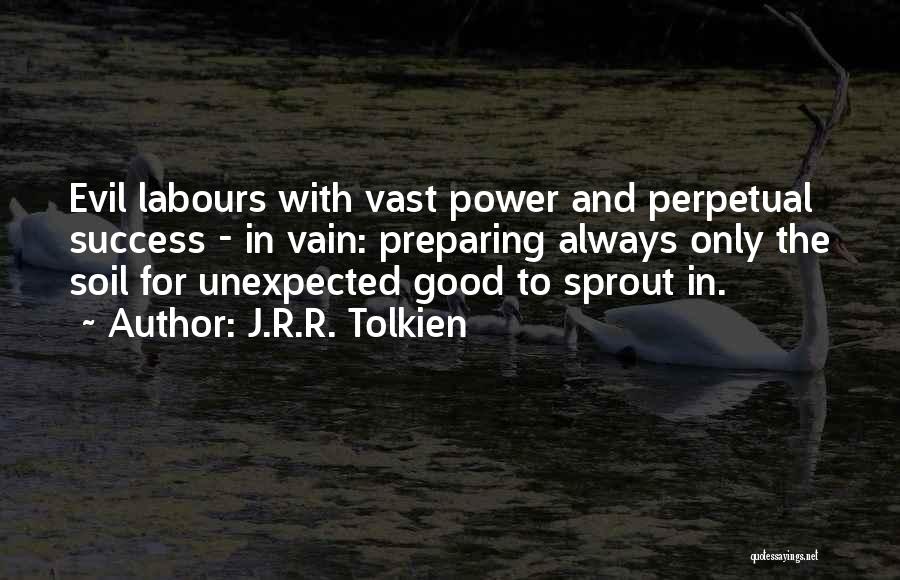 J.R.R. Tolkien Quotes: Evil Labours With Vast Power And Perpetual Success - In Vain: Preparing Always Only The Soil For Unexpected Good To