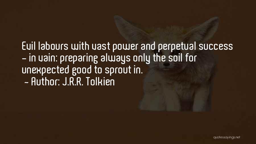 J.R.R. Tolkien Quotes: Evil Labours With Vast Power And Perpetual Success - In Vain: Preparing Always Only The Soil For Unexpected Good To
