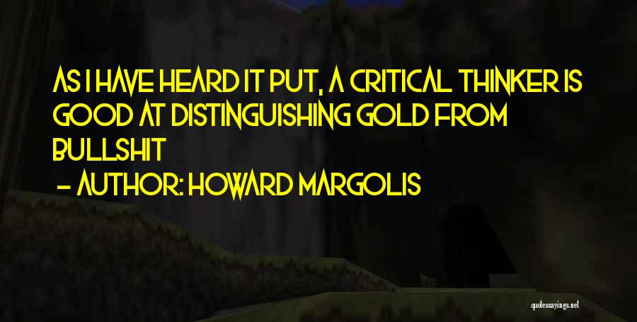 Howard Margolis Quotes: As I Have Heard It Put, A Critical Thinker Is Good At Distinguishing Gold From Bullshit