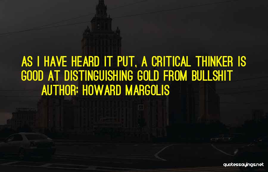 Howard Margolis Quotes: As I Have Heard It Put, A Critical Thinker Is Good At Distinguishing Gold From Bullshit