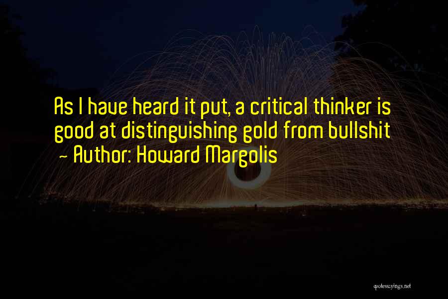 Howard Margolis Quotes: As I Have Heard It Put, A Critical Thinker Is Good At Distinguishing Gold From Bullshit