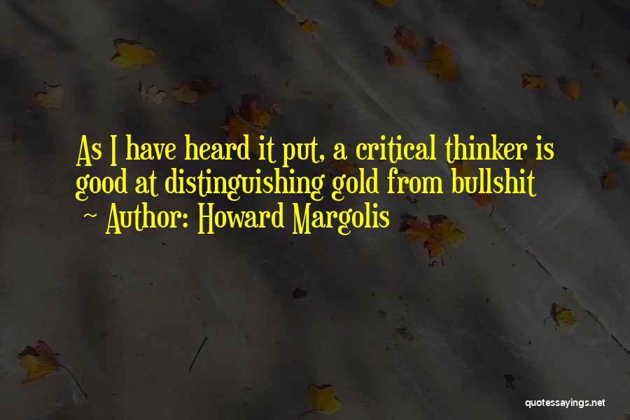 Howard Margolis Quotes: As I Have Heard It Put, A Critical Thinker Is Good At Distinguishing Gold From Bullshit